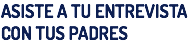 ASISTE A ENTREVISTA CON TUS PADRES